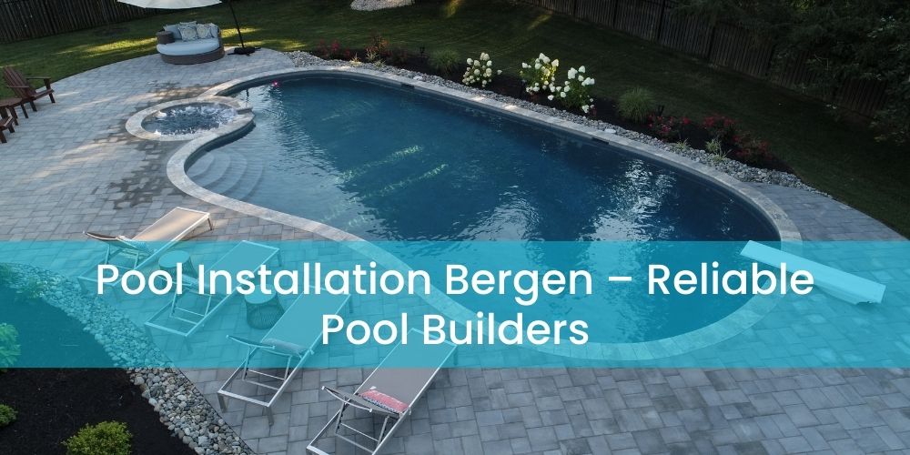 Pool Installation Bergen – Reliable Pool Builders