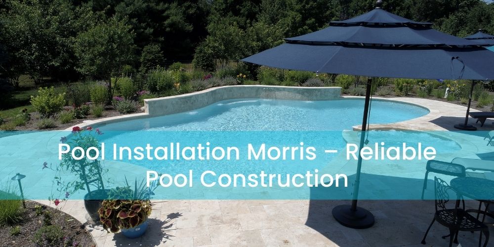 Pool Installation Morris – Reliable Pool Construction