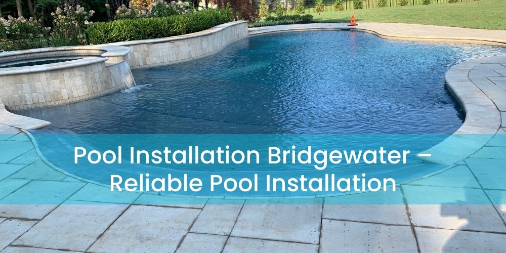Pool Installation Bridgewater – Reliable Pool Installation