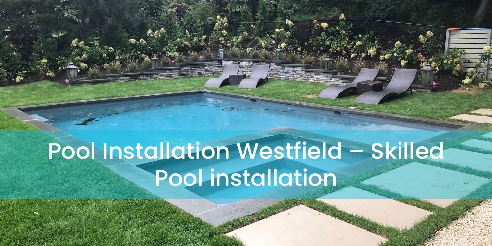 Pool Installation Westfield – Skilled Pool installation