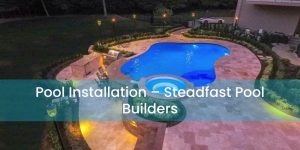 Pool Installation Bernards – Steadfast Pool Builders