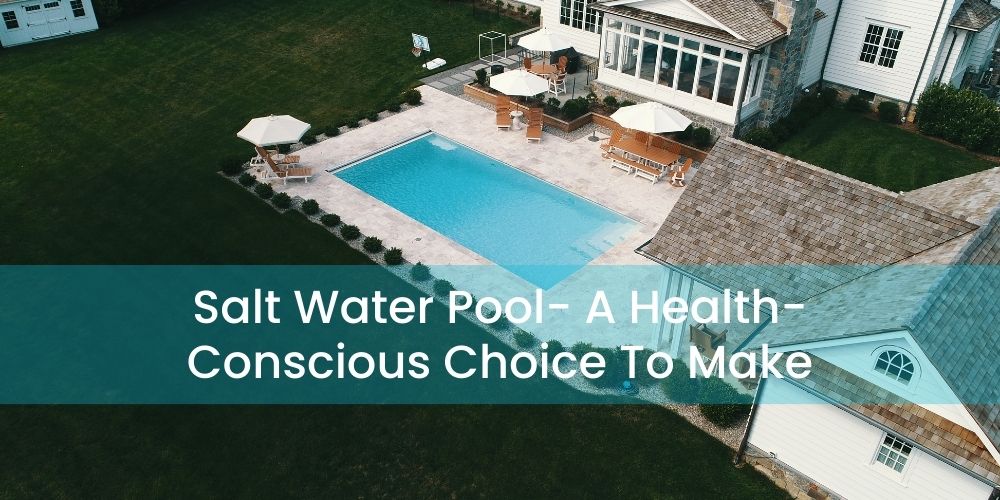 Salt Water Pool A Health-Conscious Choice To Make