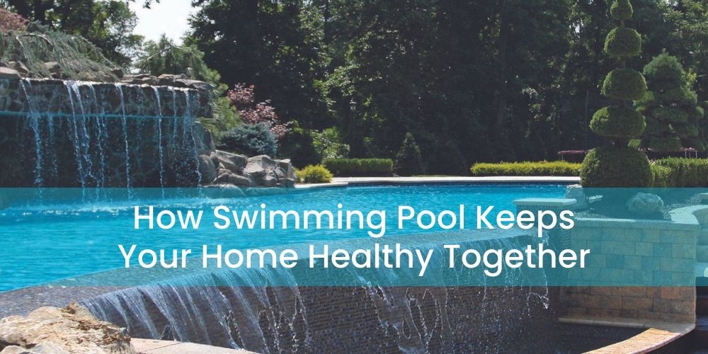 How Swimming Pool Keeps Your Home Healthy Together