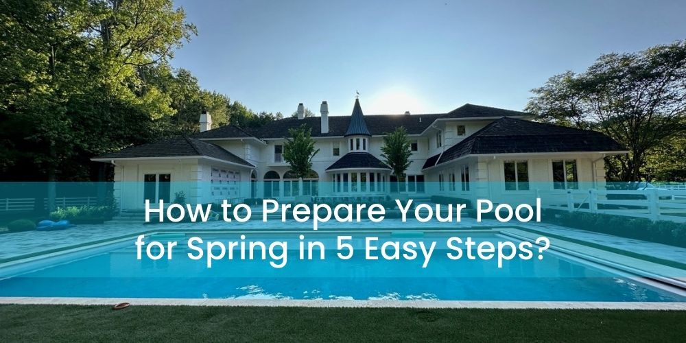 How to Prepare Your Pool for Spring in 5 Easy Steps