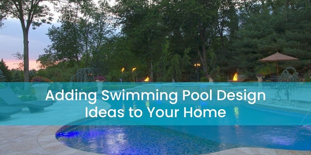 Adding Swimming Pool Design Ideas to Your Home