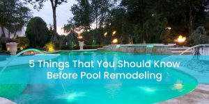 5 Things That You Should Know Before Pool Remodeling